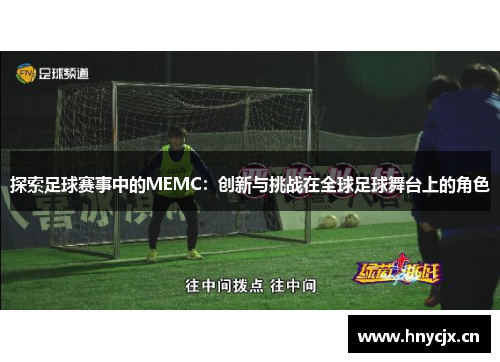 探索足球赛事中的MEMC：创新与挑战在全球足球舞台上的角色